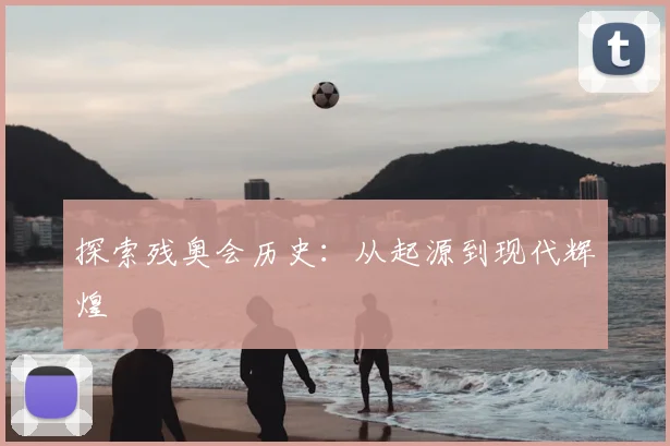 探索残奥会历史：从起源到现代辉煌