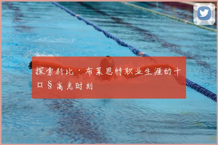 探索科比·布莱恩特职业生涯的十大高光时刻