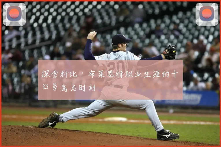 探索科比·布莱恩特职业生涯的十大高光时刻
